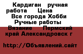 Кардиган ( ручная работа)  › Цена ­ 5 600 - Все города Хобби. Ручные работы » Вязание   . Пермский край,Александровск г.